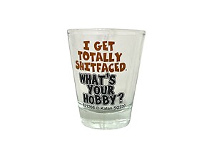 I Get Totally Shitfaced, What's Your Hobby? Shot Glass